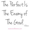 Perfect Is The Enemy of the Good